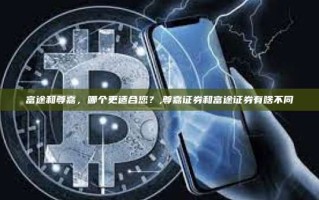 富途和尊嘉，哪个更适合您？,尊嘉证券和富途证券有啥不同