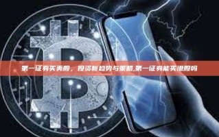 第一证券买美股，投资新趋势与策略,第一证券能买港股吗
