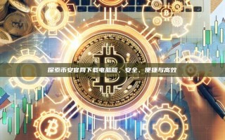 探索币安官网下载电脑版，安全、便捷与高效
