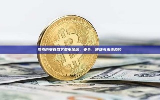 探索币安官网下载电脑版，安全、便捷与未来趋势