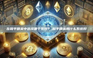 在和平精英中选择哪个系统？,和平精英用什么系统好