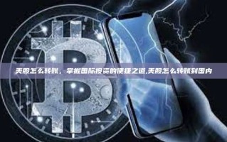 美股怎么转账，掌握国际投资的便捷之道,美股怎么转账到国内