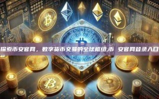 探索币安官网，数字货币交易的全球枢纽,币 安官网登录入口