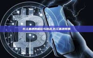 长江基建的崛起与挑战,长江基建股票
