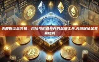 美股保证金交易，风险与机遇并存的金融工具,美股保证金交易规则
