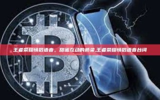 王者荣耀情侣语音，甜蜜互动的桥梁,王者荣耀情侣语音台词