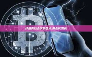 打造高效会议的艺术,好会议系统