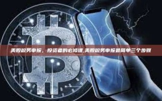 美股税务申报，投资者的必修课,美股税务申报最简单三个步骤