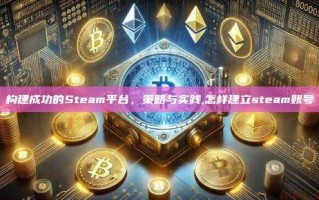 构建成功的Steam平台，策略与实践,怎样建立steam账号
