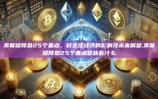 美联储降息25个基点，对全球经济的影响及未来展望,美联储降息25个基点意味着什么