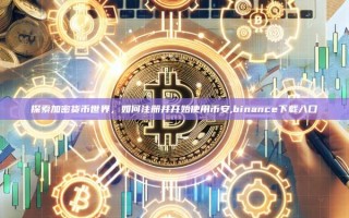 探索加密货币世界，如何注册并开始使用币安,binance下载入口