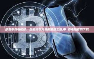 探索币安电脑版，加密货币交易的便捷之选,币 安电脑官网下载