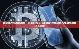 美联储再次激进加息，影响分析与未来展望,美联储进入加息周期有什么影响