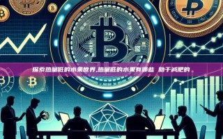 探索热量低的水果世界,热量低的水果有哪些 助于减肥的
