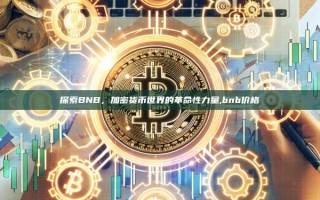 探索BNB，加密货币世界的革命性力量,bnb价格