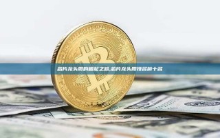 芯片龙头股的崛起之路,芯片龙头股排名前十名