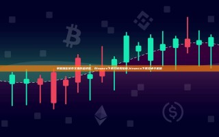 掌握加密货币交易的金钥匙，Binance下载与使用指南,binance下载安卓手机版