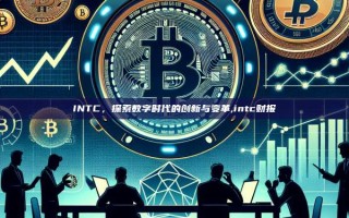 INTC，探索数字时代的创新与变革,intc财报