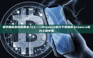 探索加密货币的黄金入口——Binance官方下载指南,binance官方下载苹果