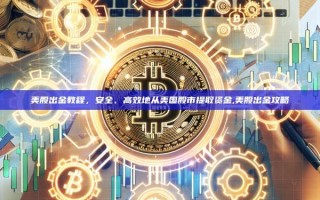 美股出金教程，安全、高效地从美国股市提取资金,美股出金攻略
