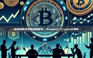 探索加密货币的金融世界，Binance Crypto交易所