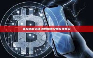 美股休市安排,美股休市安排在哪里查