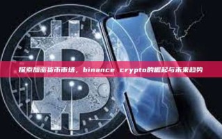 探索加密货币市场，binance crypto的崛起与未来趋势