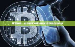 探索安币，数字货币时代的新星,安币是合法的吗