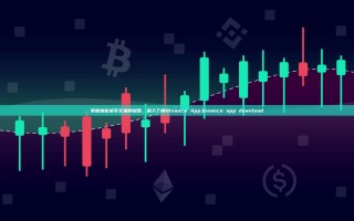 掌握加密货币交易的利器，深入了解Binance App,binance app download