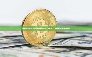 探索币安官网下载电脑版，安全、便捷与未来展望