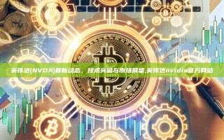 英伟达(NVDA)最新动态，技术突破与市场展望,英伟达nvidia官方网站