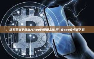 探索币安下载官方App的便捷之旅,币 安app安卓版下载