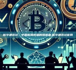 新华通讯社，中国新闻传播的领航者,新华通讯社官网