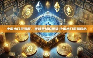 中国出口贸易网，连接全球的桥梁,中国出口贸易网站