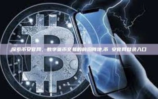 探索币安官网，数字货币交易的前沿阵地,币 安官网登录入口