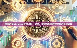 探索币安binance官网入口，安全、便捷与创新的数字货币交易体验
