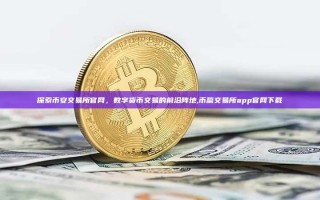 探索币安交易所官网，数字货币交易的前沿阵地,币赢交易所app官网下载