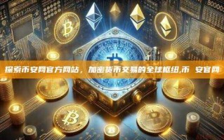 探索币安网官方网站，加密货币交易的全球枢纽,币 安官网