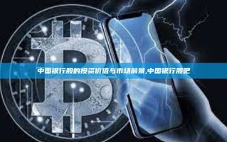 中国银行股的投资价值与市场前景,中国银行股吧