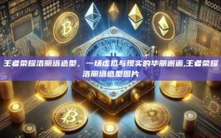 王者荣耀洛丽塔造型，一场虚拟与现实的华丽邂逅,王者荣耀洛丽塔造型图片