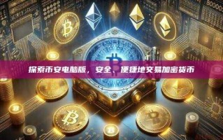 探索币安电脑版，安全、便捷地交易加密货币
