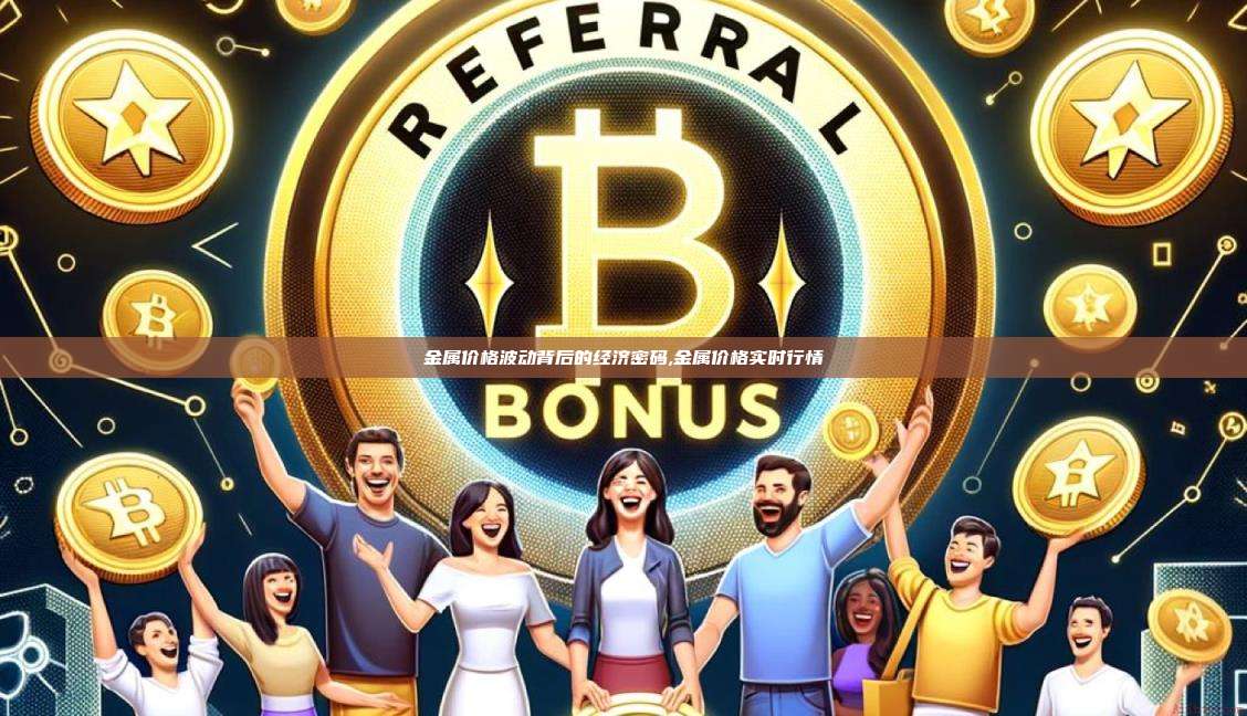 金属价格波动背后的经济密码,金属价格实时行情-第1张图片-币安app