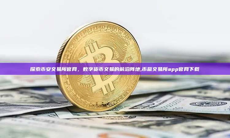 探索币安交易所官网,数字货币交易的前沿阵地,币赢交易所app官网下载-第1张图片-币安app 探索币安交易所官网,数字货币交易的前沿阵地,币赢交易所app官网下载-第1张图片-币安app