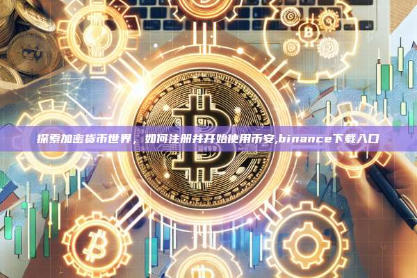 探索加密货币世界,如何注册并开始使用币安,binance下载入口-第1张图片-币安app 探索加密货币世界,如何注册并开始使用币安,binance下载入口-第1张图片-币安app