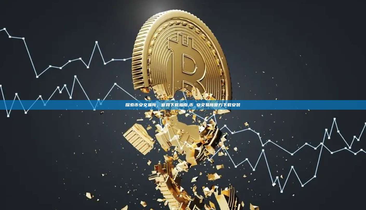 探索币安交易所,官网下载指南,币 安交易所官方下载安装-第1张图片-币安app 探索币安交易所,官网下载指南,币 安交易所官方下载安装-第1张图片-币安app