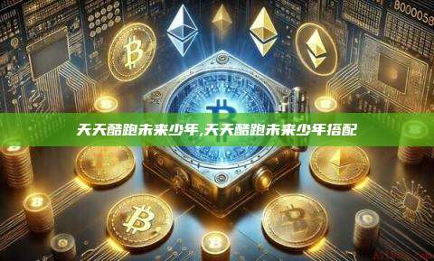 天天酷跑未来少年,天天酷跑未来少年搭配-第1张图片-币安app 天天酷跑未来少年,天天酷跑未来少年搭配-第1张图片-币安app
