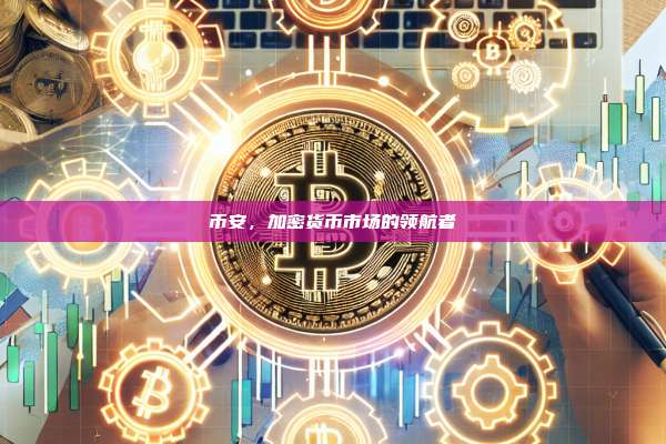 币安,加密货币市场的领航者-第1张图片-币安app 币安,加密货币市场的领航者-第1张图片-币安app